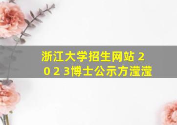 浙江大学招生网站 2 0 2 3博士公示方滢滢